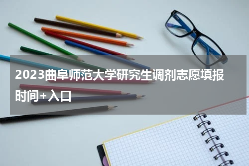 2023曲阜师范大学研究生调剂志愿填报时间+入口