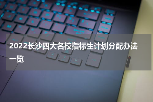 2022长沙四大名校指标生计划分配办法一览