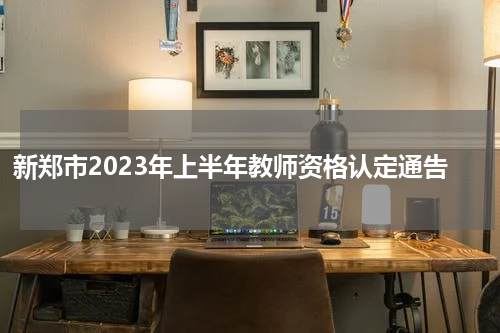 新郑市2023年上半年教师资格认定通告