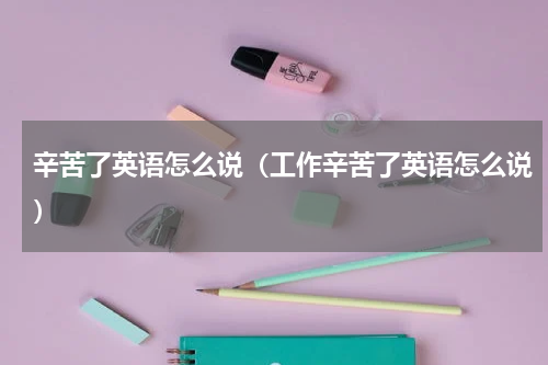 辛苦了英语怎么说（工作辛苦了英语怎么说）