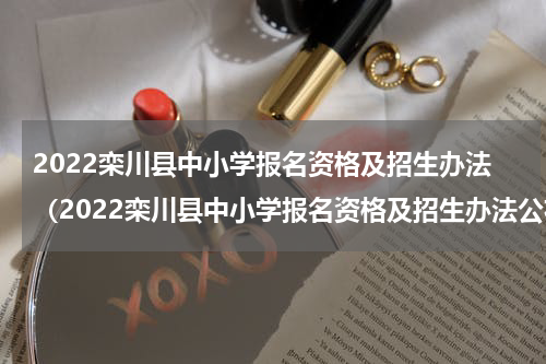 2022栾川县中小学报名资格及招生办法（2022栾川县中小学报名资格及招生办法公布）