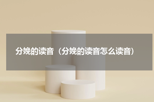 分娩的读音（分娩的读音怎么读音）