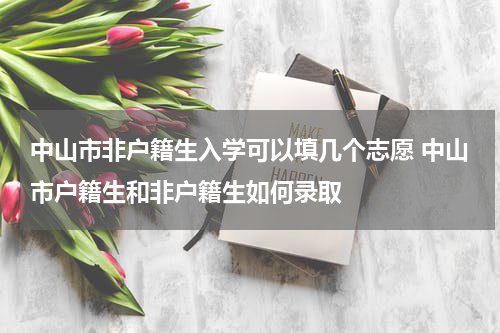 中山市非户籍生入学可以填几个志愿 中山市户籍生和非户籍生如何录取