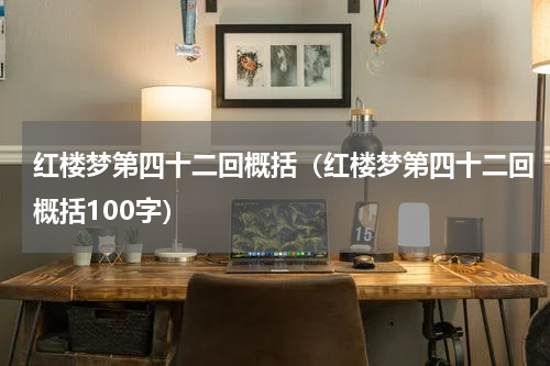 红楼梦第四十二回概括（红楼梦第四十二回概括100字）