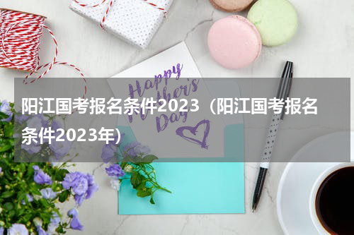 阳江国考报名条件2023（阳江国考报名条件2023年）