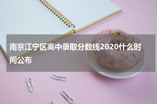 南京江宁区高中录取分数线2020什么时间公布