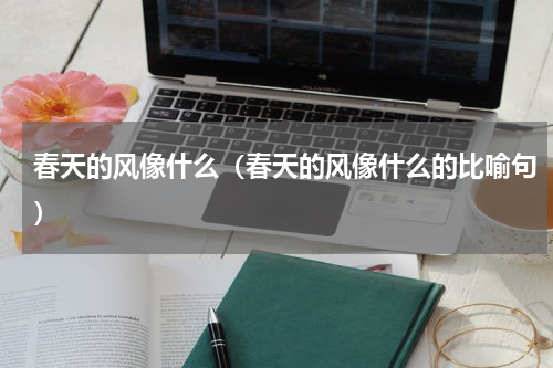 春天的风像什么（春天的风像什么的比喻句）