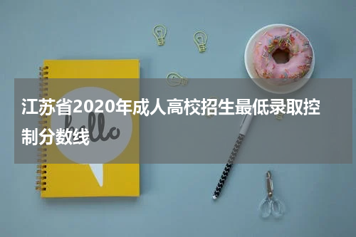 江苏省2020年成人高校招生最低录取控制分数线