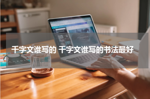千字文谁写的 千字文谁写的书法最好