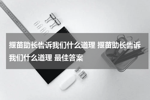 揠苗助长告诉我们什么道理 揠苗助长告诉我们什么道理 最佳答案