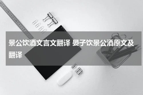 景公饮酒文言文翻译 晏子饮景公酒原文及翻译