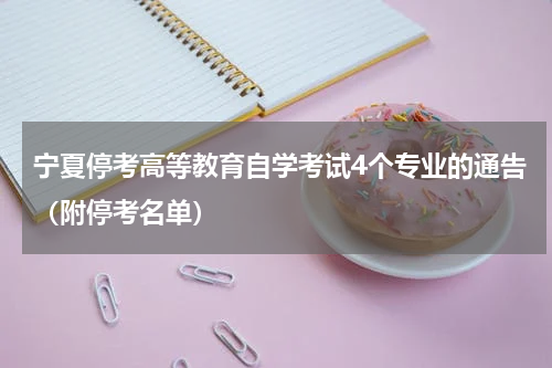 宁夏停考高等教育自学考试4个专业的通告（附停考名单）