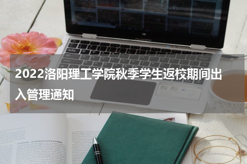 2022洛阳理工学院秋季学生返校期间出入管理通知