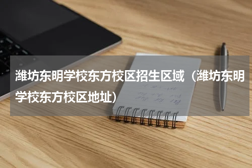 潍坊东明学校东方校区招生区域（潍坊东明学校东方校区地址）