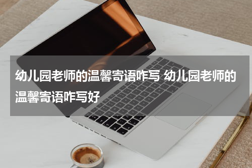 幼儿园老师的温馨寄语咋写 幼儿园老师的温馨寄语咋写好