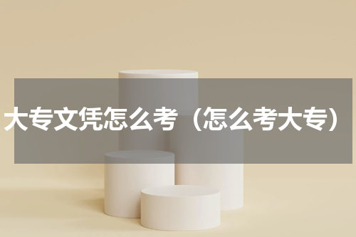 大专文凭怎么考（怎么考大专）