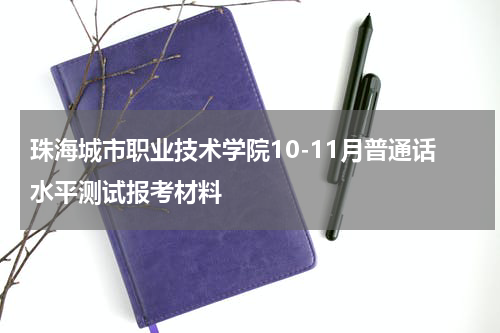 珠海城市职业技术学院10-11月普通话水平测试报考材料