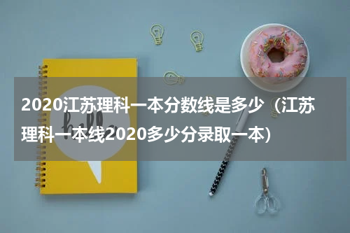 2020江苏理科一本分数线是多少（江苏理科一本线2020多少分录取一本）