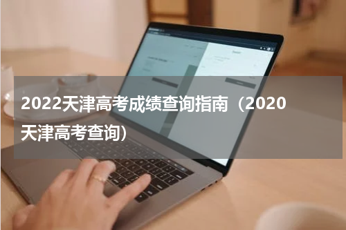 2022天津高考成绩查询指南（2020天津高考查询）