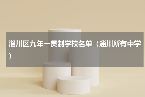 淄川区九年一贯制学校名单（淄川所有中学）