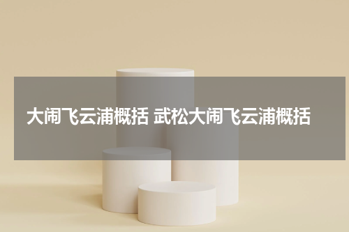 大闹飞云浦概括 武松大闹飞云浦概括