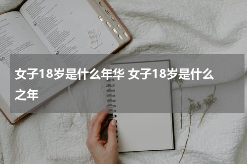 女子18岁是什么年华 女子18岁是什么之年