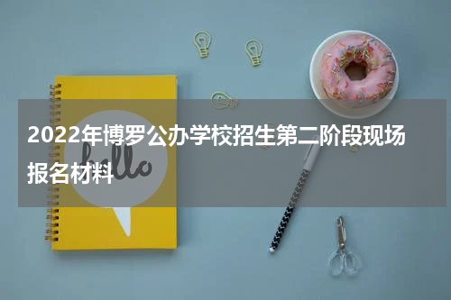 2022年博罗公办学校招生第二阶段现场报名材料