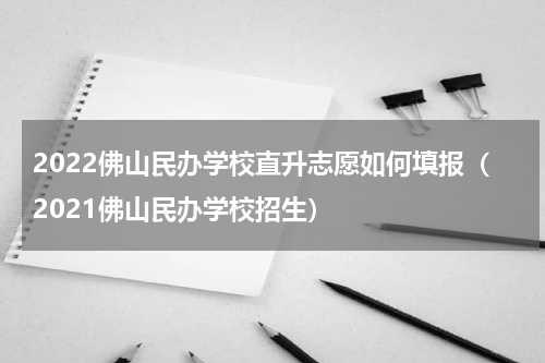 2022佛山民办学校直升志愿如何填报（2021佛山民办学校招生）