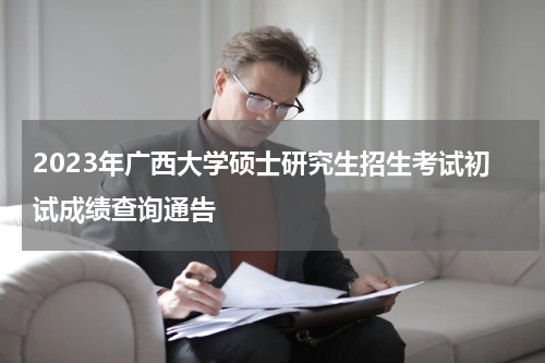 2023年广西大学硕士研究生招生考试初试成绩查询通告