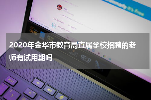 2020年金华市教育局直属学校招聘的老师有试用期吗
