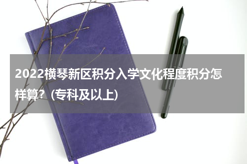2022横琴新区积分入学文化程度积分怎样算？(专科及以上)