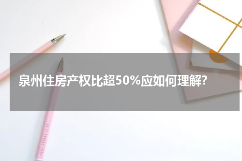 泉州住房产权比超50%应如何理解？