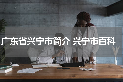 广东省兴宁市简介 兴宁市百科