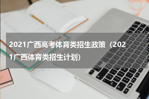 2021广西高考体育类招生政策（2021广西体育类招生计划）