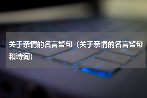 关于亲情的名言警句（关于亲情的名言警句和诗词）