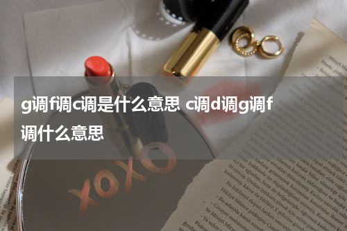 g调f调c调是什么意思 c调d调g调f调什么意思