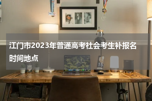 江门市2023年普通高考社会考生补报名时间地点