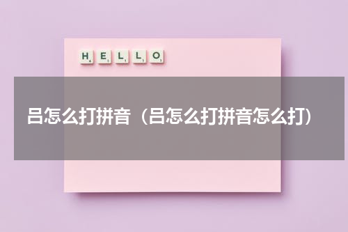 吕怎么打拼音（吕怎么打拼音怎么打）