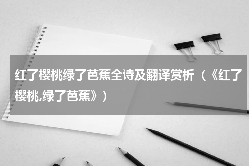 红了樱桃绿了芭蕉全诗及翻译赏析（《红了樱桃,绿了芭蕉》）