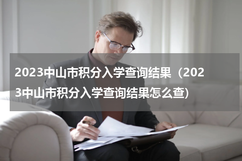 2023中山市积分入学查询结果（2023中山市积分入学查询结果怎么查）