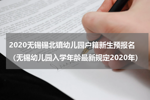 2020无锡锡北镇幼儿园户籍新生预报名（无锡幼儿园入学年龄最新规定2020年）