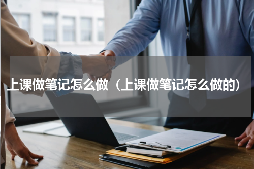 上课做笔记怎么做（上课做笔记怎么做的）