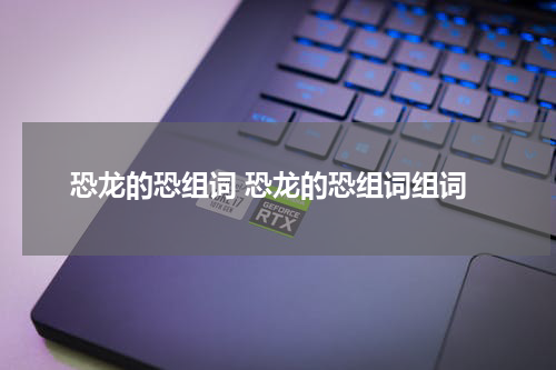 恐龙的恐组词 恐龙的恐组词组词