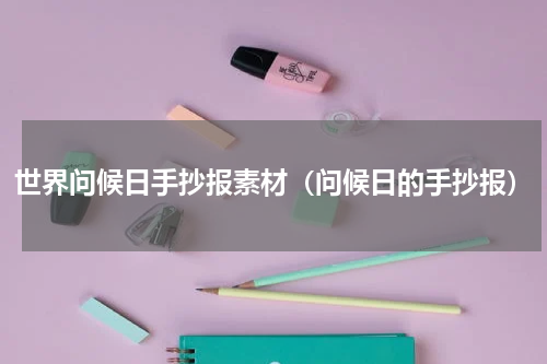 世界问候日手抄报素材（问候日的手抄报）
