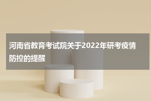 河南省教育考试院关于2022年研考疫情防控的提醒