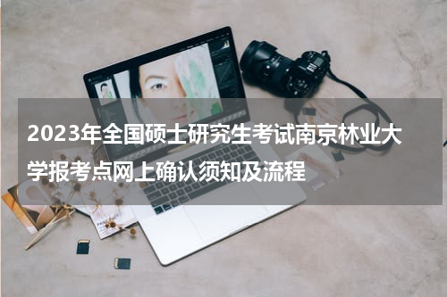 2023年全国硕士研究生考试南京林业大学报考点网上确认须知及流程