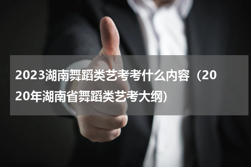 2023湖南舞蹈类艺考考什么内容（2020年湖南省舞蹈类艺考大纲）