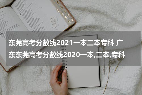东莞高考分数线2021一本二本专科 广东东莞高考分数线2020一本,二本,专科
