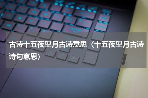 古诗十五夜望月古诗意思（十五夜望月古诗诗句意思）