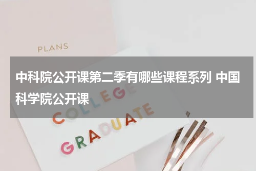 中科院公开课第二季有哪些课程系列 中国科学院公开课